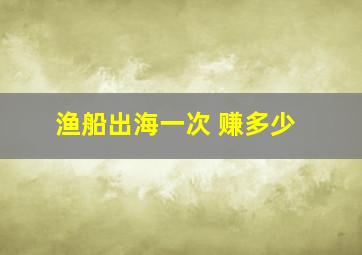 渔船出海一次 赚多少